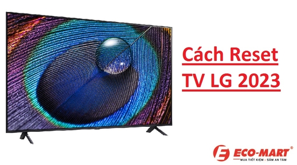 Hướng Dẫn Reset Tivi LG 2023 - Đơn Giản Ai Cũng Làm Được