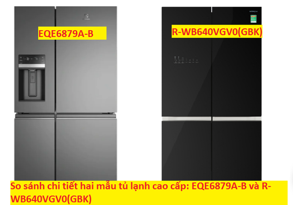 So sánh chi tiết hai mẫu tủ lạnh cao cấp: EQE6879A-B và R-WB640VGV0(GBK)