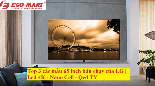 Top 3 các mẫu 65 inch bán chạy của LG | Led 4K - Nano Cell - Qned TV