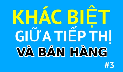 ĐÂU LÀ SỰ KHÁC BIỆT GIỮA TIẾP THỊ VÀ BÁN HÀNG