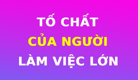 TỐ CHẤT CỦA NGƯỜI LÀM VIỆC LỚN: TIẾT KIỆM, TIẾT KIỆM VÀ TIẾT KIỆM!