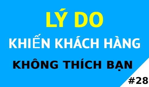 LÝ DO KHIẾN KHÁCH HÀNG KHÔNG THÍCH BẠN