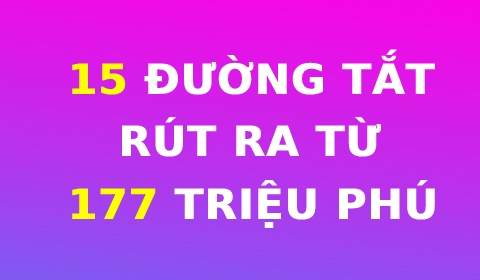 15 'ĐƯỜNG TẮT' RÚT RA TỪ 177 TRIỆU PHÚ TỰ THÂN GIÚP NGƯỜI BÌNH THƯỜNG TRỞ NÊN GIÀU CÓ