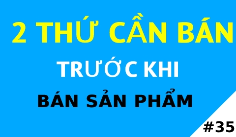2 THỨ BẠN CẦN BÁN TRƯỚC KHI BÁN SẢN PHẨM