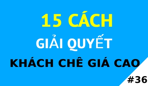 15 CÁCH GIẢI QUYẾT KHÁCH CHÊ GIÁ CAO