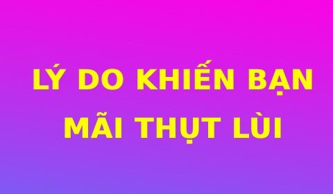 LÝ DO KHIẾN BẠN MÃI THỤT LÙI