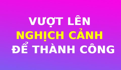 VƯỢT LÊN NGHỊCH CẢNH ĐỂ THÀNH CÔNG