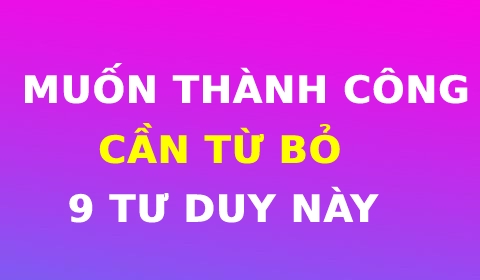 MUỐN THÀNH CÔNG, CẦN TỪ BỎ 9 LOẠI TƯ DUY NÀY