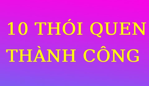 10 THÓI QUEN THÀNH CÔNG GIÚP BẠN TRƯỞNG THÀNH HƠN