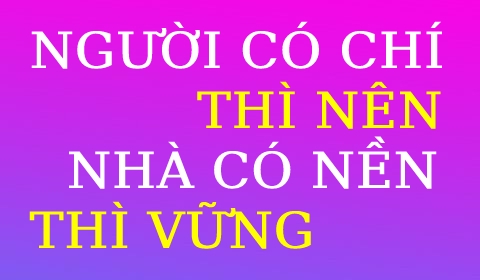 NGƯỜI CÓ CHÍ THÌ NÊN - NHÀ CÓ NỀN THÌ VỮNG