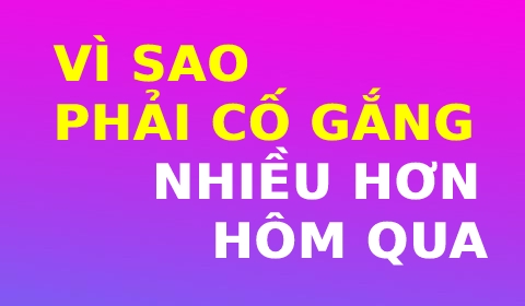 VÌ SAO PHẢI CỐ GẮNG NHIỀU HƠN NGÀY HÔM QUA?