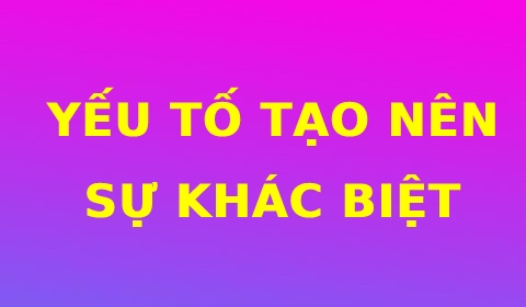 YẾU TỐ TẠO NÊN SỰ KHÁC BIỆT