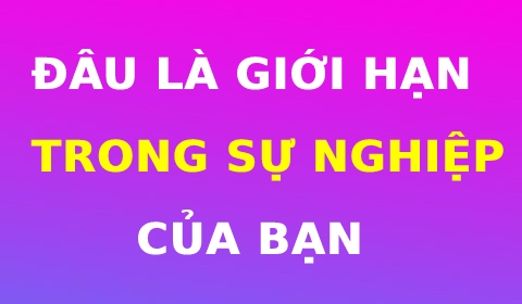 ĐÂU LÀ GIỚI HẠN TRONG SỰ NGHIỆP CỦA BẠN?
