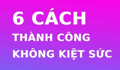 6 CÁCH ĐỂ THÀNH CÔNG MÀ KHÔNG BỊ KIỆT SỨC