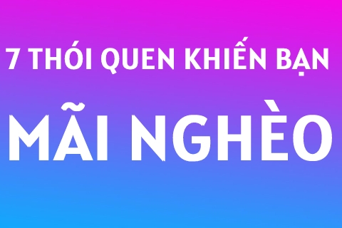 7 Thói Quen Khiến Bạn NGHÈO Từng Phút