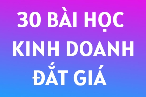30 Bài Học Kinh Doanh ĐẮT GIÁ Cho Bất Kỳ Ai - Ai Biết Trước Ắt Thành Công Sớm