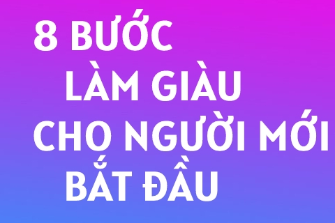 Làm Gì Để GIÀU ? - 8 Bước Làm Giàu !