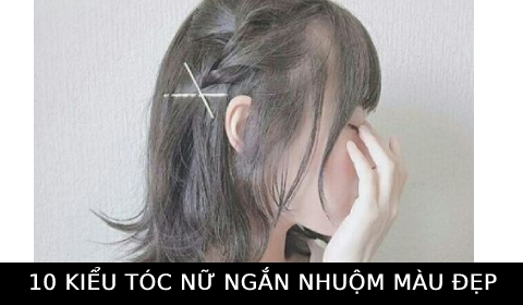 10 Kiểu tóc ngắn kết hợp màu nhuộm đẹp, trẻ trung, sang chảnh dành cho các nàng