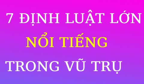 7 ĐỊNH LUẬT LỚN NỔI TIẾNG CỦA VŨ TRỤ