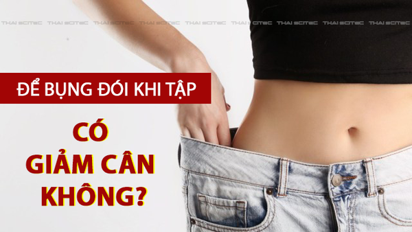 ĐỂ BỤNG ĐÓI KHI TẬP CÓ GIẢM CÂN ĐƯỢC KHÔNG?