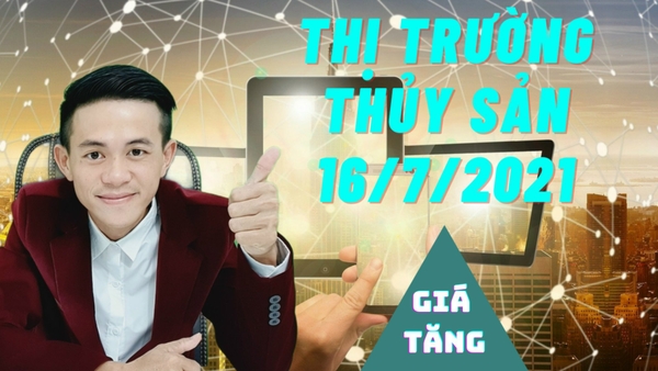 THỊ TRƯỜNG THỦY SẢN 16/7/2021. giá tăng tốt