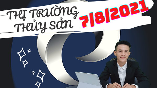 THỊ TRƯỜNG THỦY SẢN 7/8/2021