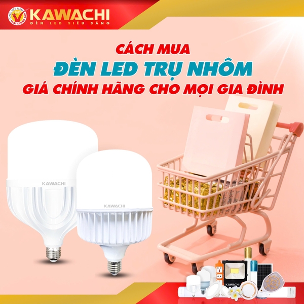 CÁCH MUA ĐÈN LED TRỤ NHÔM GIÁ CHÍNH HÃNG CHO MỌI GIA ĐÌNH KAWACHI LIGHTING