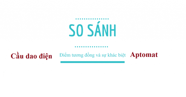 Bạn có biết: Sự khác biệt cơ bản giữa cầu dao điện và aptomat ?