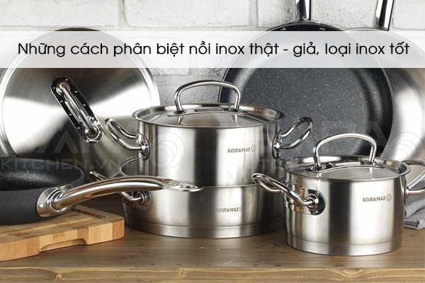 Những cách phân biệt nồi inox thật - giả, loại inox tốt