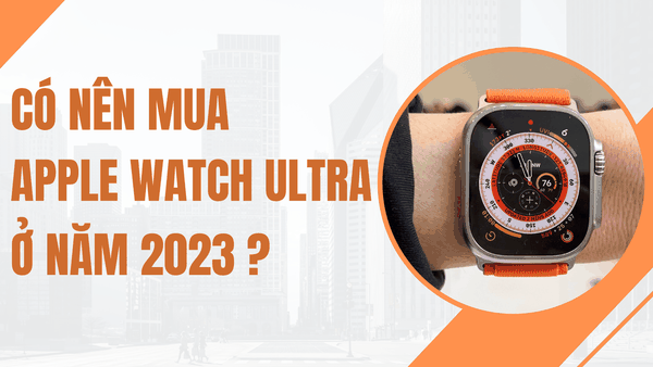 Có nên mua Apple Watch Ultra ở năm 2023