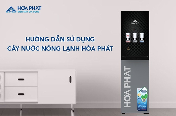 Hướng dẫn sử dụng cây nước nóng lạnh Hòa Phát