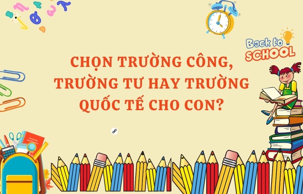 Cha mẹ nên chọn trường công, trường tư hay trường quốc tế cho con?