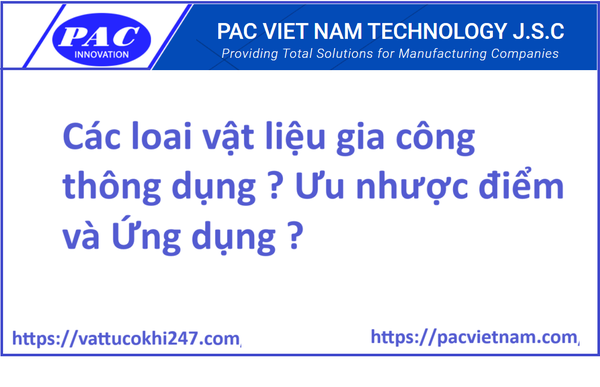 Các loai vật liệu gia công thông dụng ? Ưu nhược điểm và Ứng dụng ?