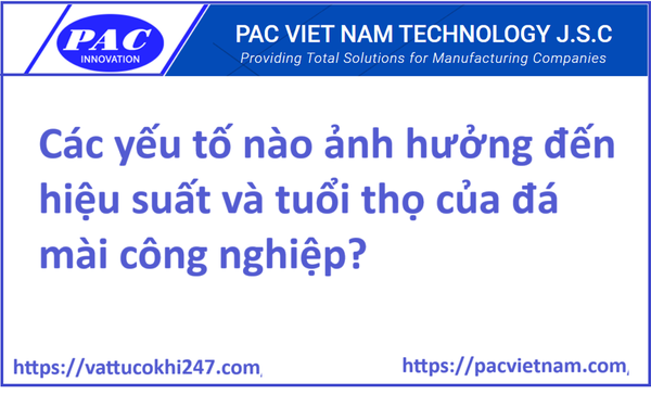 Các yếu tố nào ảnh hưởng đến hiệu suất và tuổi thọ của đá mài công nghiệp?