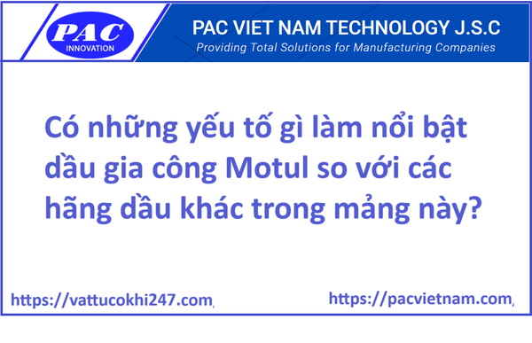 Có những yếu tố gì làm nổi bật dầu gia công Motul so với các hãng dầu khác trong mảng này?
