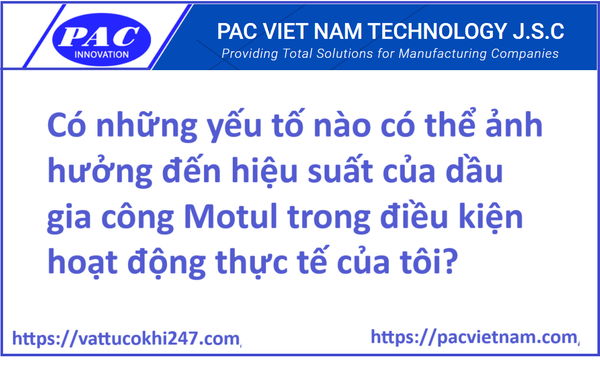 Có những yếu tố nào có thể ảnh hưởng đến hiệu suất của dầu gia công Motul trong điều kiện hoạt động thực tế của tôi?