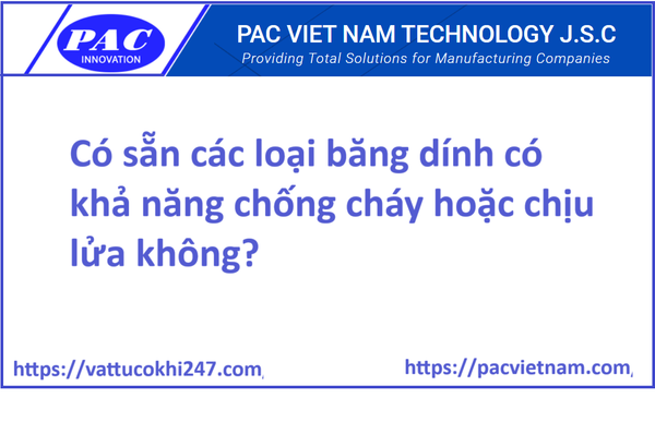 Có sẵn các loại băng dính có khả năng chống cháy hoặc chịu lửa không?