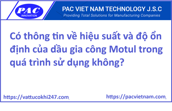 Có thông tin về hiệu suất và độ ổn định của dầu gia công Motul trong quá trình sử dụng không?