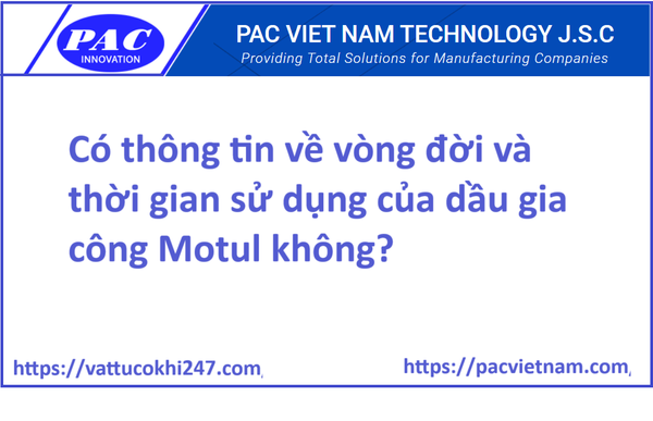 Có thông tin về vòng đời và thời gian sử dụng của dầu gia công Motul không?