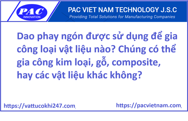 Dao phay ngón được sử dụng để gia công loại vật liệu nào? Chúng có thể gia công kim loại, gỗ, composite, hay các vật liệu khác không?