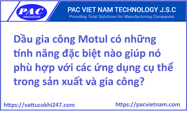 Dầu gia công Motul có những tính năng đặc biệt nào giúp nó phù hợp với các ứng dụng cụ thể trong sản xuất và gia công?