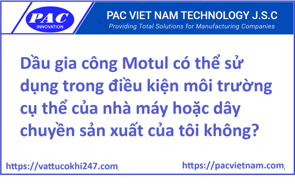 Dầu gia công Motul có thể sử dụng trong điều kiện môi trường cụ thể của nhà máy hoặc dây chuyền sản xuất của tôi không?