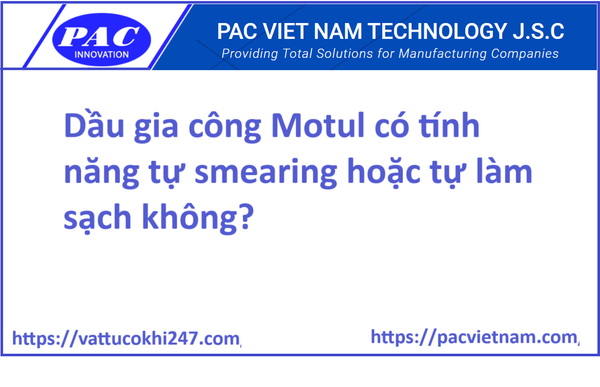 Dầu gia công Motul có tính năng tự smearing hoặc tự làm sạch không?