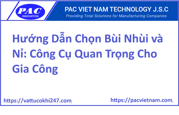 Hướng Dẫn Chọn Bùi Nhùi và Nỉ: Công Cụ Quan Trọng Cho Gia Công