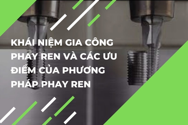 Khái Niệm Gia Công Phay Ren Và Các Ưu Điểm Của Phương Pháp Này
