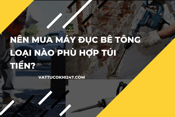 Nên Mua Máy Đục Bê Tông Loại Nào Phù Hợp Túi Tiền?