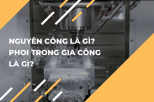 Nguyên công là gì? Phoi trong gia công là gì?