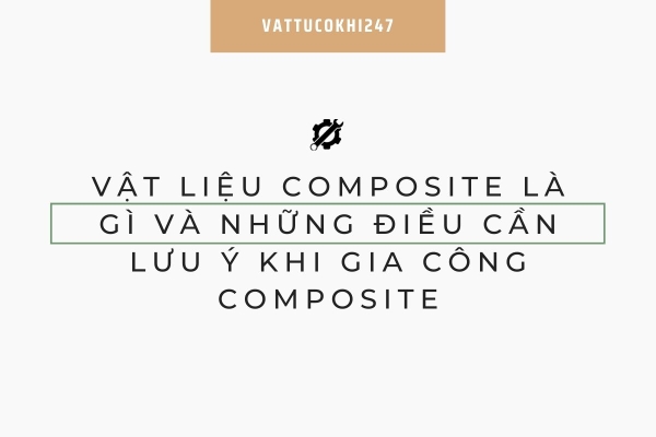 Vật Liệu Composite Là Gì và Những Điều Cần Lưu Ý Khi Gia Công Composite