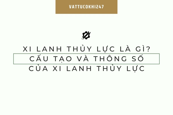 Xi lanh thủy lực là gì? Cấu tạo và thông số của xi lanh thủy lực