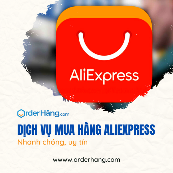 DỊCH VỤ MUA HÀNG ALIEXPRESS VỀ VIỆT NAM UY TÍN - ORDERHANG.COM